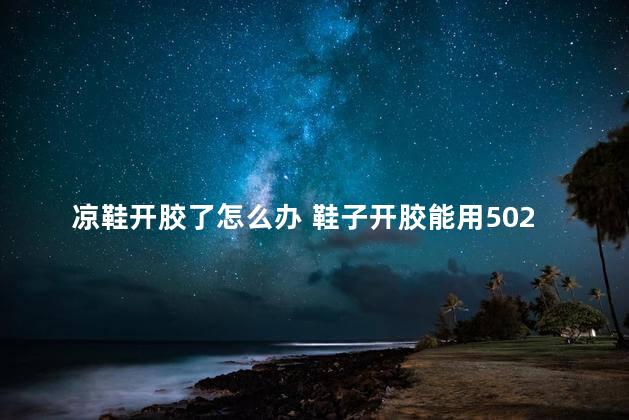 凉鞋开胶了怎么办 鞋子开胶能用502吗